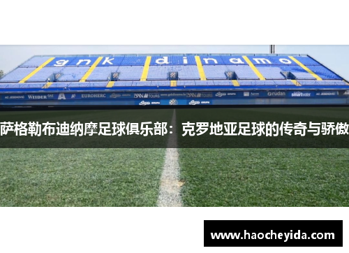 萨格勒布迪纳摩足球俱乐部：克罗地亚足球的传奇与骄傲