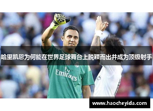 哈里凯恩为何能在世界足球舞台上脱颖而出并成为顶级射手
