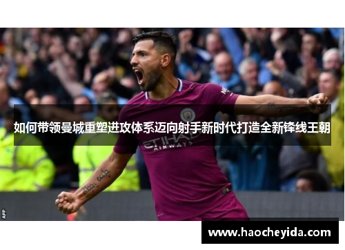 如何带领曼城重塑进攻体系迈向射手新时代打造全新锋线王朝